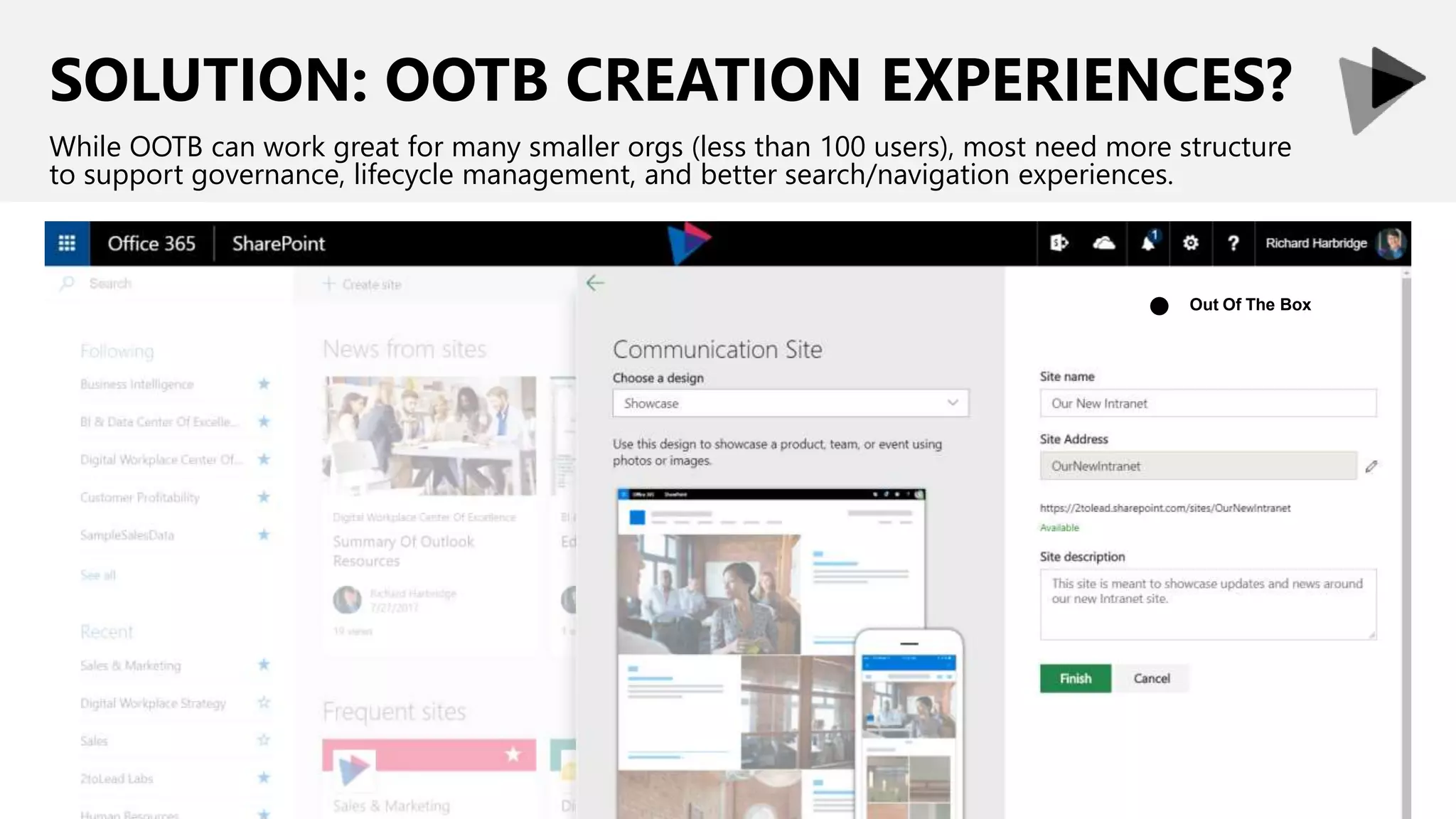 SOLUTION: OOTB CREATION EXPERIENCES?
While OOTB can work great for many smaller orgs (less than 100 users), most need more structure
to support governance, lifecycle management, and better search/navigation experiences.
Out Of The Box●
 