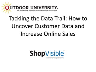 Tackling the Data Trail: How to 
Uncover Customer Data and 
Increase Online Sales 
 