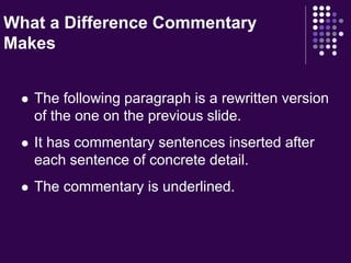 What a Difference Commentary 
Makes 
 The following paragraph is a rewritten version 
of the one on the previous slide. 
 It has commentary sentences inserted after 
each sentence of concrete detail. 
 The commentary is underlined. 
 