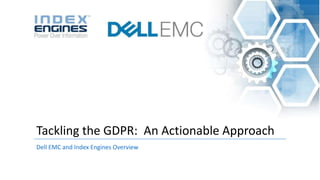 Dell EMC and Index Engines Overview
Tackling the GDPR: An Actionable Approach
 