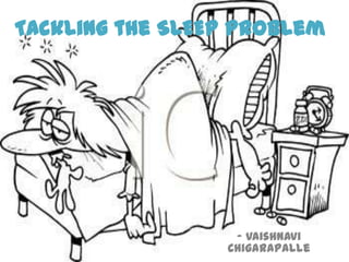 Tackling the SLEEP Problem




                  - Vaishnavi
                 Chigarapalle
 