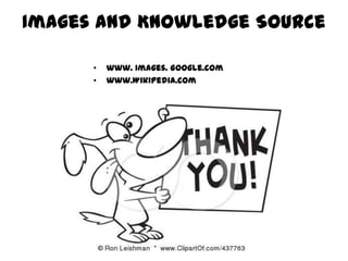 Images and Knowledge Source

      •   www. Images. Google.com
      •   www.Wikipedia.com
 