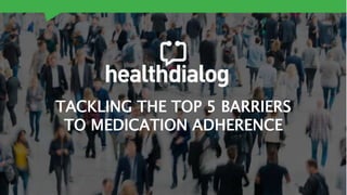 TACKLING THE TOP 5 BARRIERS
TO MEDICATION ADHERENCE
 