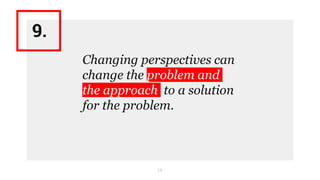14
Changing perspectives can
change the problem and
the approach to a solution
for the problem.
9.
 
