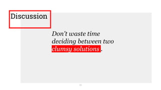 Discussion
30
Don't waste time
deciding between two
clumsy solutions .
 