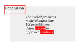 Conclusion
31
The wicked problems
model changes how
UX practitioners
define success or
approach solutions .
 