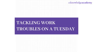 TACKLING WORK
TROUBLES ON A TUESDAY
 
