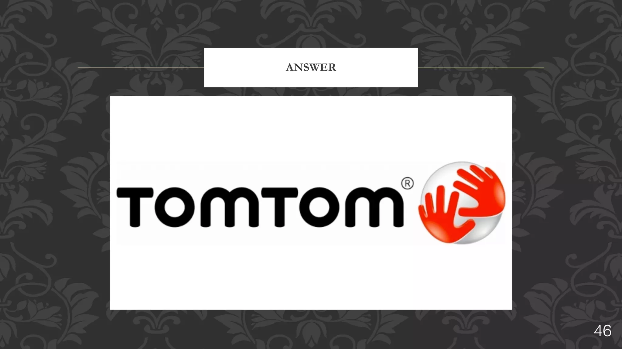 X	
  was	
  founded	
  in	
  1991	
  as	
  	
  Palmtop	
  Software,	
  until	
  1996,	
  
developed	
  business-­to-­business	
  applications	
  such	
  as	
  meter	
  
reading	
  and	
  bar-­code	
  reading.	
  	
  
This	
  company	
  is	
  the	
  main	
  mapping	
  data	
  provider	
  for	
  Apple's	
  
revamped	
  iOS	
  6	
  “Maps”	
  app,	
  replacing	
  Google	
  Maps.	
  	
  
According	
  to	
  the	
  contract	
  signed	
  in	
  2015,	
  the	
  Uber	
  driver	
  app	
  
now	
  uses	
  X's	
  maps	
  and	
  traffic	
  data	
  in	
  300	
  cities	
  worldwide
IDENTIFY	
  THE	
  COMPANY
46
 