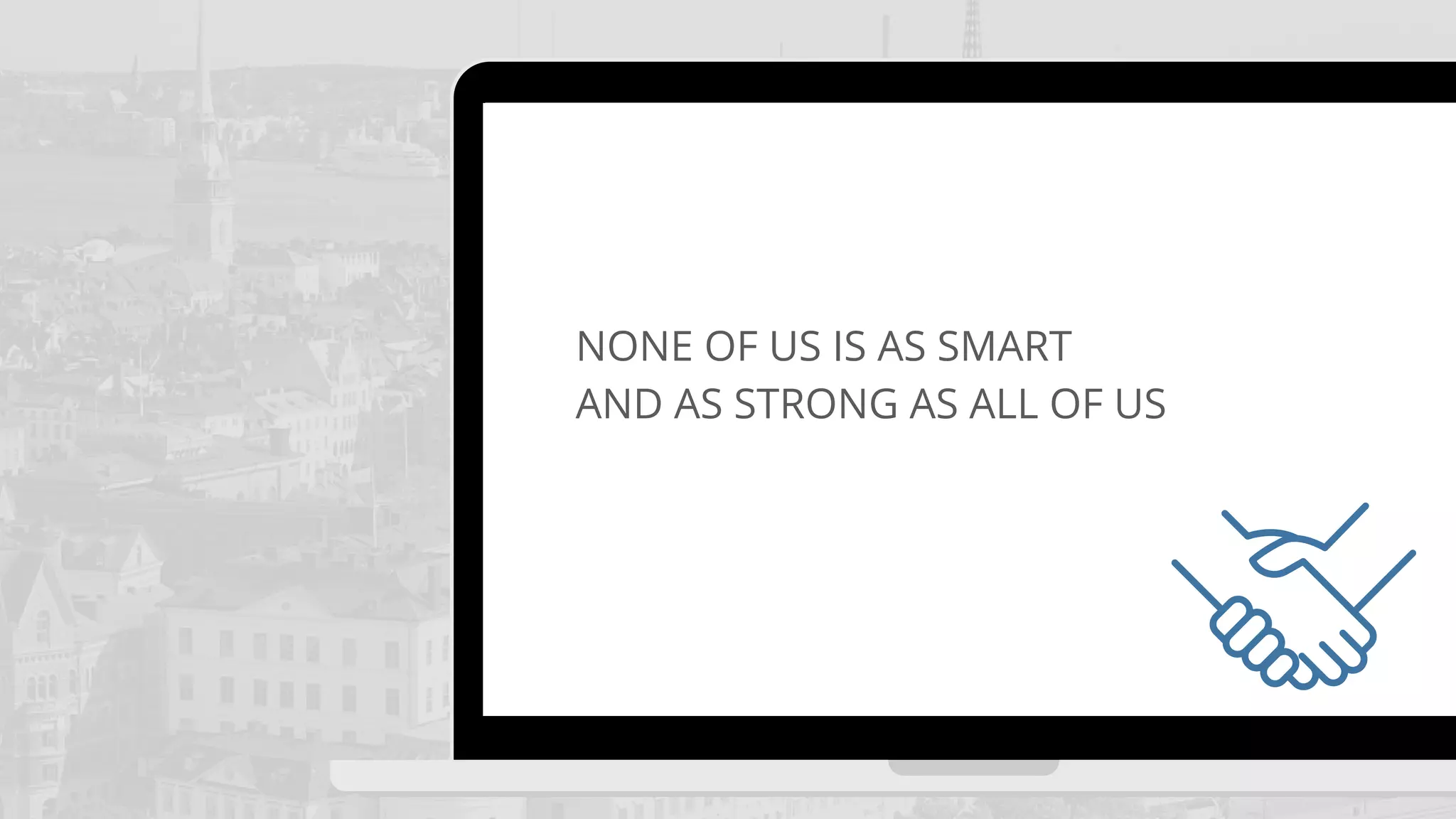 NONE OF US IS AS SMART
AND AS STRONG AS ALL OF US
 