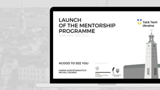 September 29th 2022
LAUNCH
OF THE MENTORSHIP
PROGRAMME
#GOOD TO SEE YOU
HANNA KHRYSTIANOVYCH
MICHAL GROMEK
SUPPORTED BY:
 