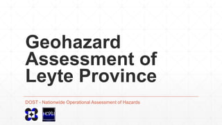 Geohazard
Assessment of
Leyte Province
DOST - Nationwide Operational Assessment of Hazards

 