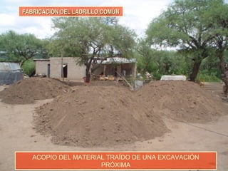 FABRICACIÓN DEL LADRILLO COMÚNFABRICACIÓN DEL LADRILLO COMÚN
ACOPIO DEL MATERIAL TRAÍDO DE UNA EXCAVACIÓN
PRÓXIMA
 