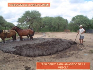 FABRICACIÓN DEL LADRILLO COMÚNFABRICACIÓN DEL LADRILLO COMÚN
“PISADERO” PARA AMASADO DE LA
MEZCLA
 