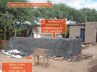 FABRICACIÓN DEL LADRILLO COMÚNFABRICACIÓN DEL LADRILLO COMÚN
MESA PARA
FABRICA-
CIÓN DE LOS
ADOBES
OREADOS Y
PROTEGIDOS
DE LA LLUVIA
 