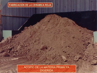 FABRICACIÓN DE LA CERÁMICA ROJAFABRICACIÓN DE LA CERÁMICA ROJA
ACOPIO DE LA MATERIA PRIMA YA
DIGERIDA
 