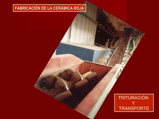 FABRICACIÓN DE LA CERÁMICA ROJAFABRICACIÓN DE LA CERÁMICA ROJA
TRITURACIÓN
Y
TRANSPORTE
 