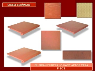 GRESES CERÁMICOSGRESES CERÁMICOS
SU GRAN DUREZA LO HACE APTOS PARA
PISOS
 