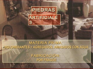 MATERIA PRIMAMATERIA PRIMA::
AGLOMERANTES + AGREGADOS, AMASADOS CON AGUAAGLOMERANTES + AGREGADOS, AMASADOS CON AGUA
FABRICACIÓN:FABRICACIÓN:
POR FRAGÜEPOR FRAGÜE
PIEDRASPIEDRAS
::ARTIFICIALEARTIFICIALE
SS
 