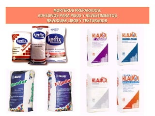 MORTEROS PREPARADOS:MORTEROS PREPARADOS:
ADHESIVOS PARA PISOS Y REVESTIMIENTOSADHESIVOS PARA PISOS Y REVESTIMIENTOS
REVOQUES LISOS Y TEXTURADOSREVOQUES LISOS Y TEXTURADOS
 