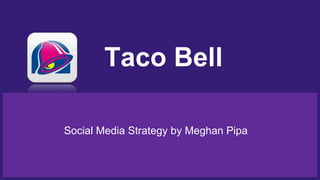 Social Media Strategy by Meghan Pipa
Taco Bell
 