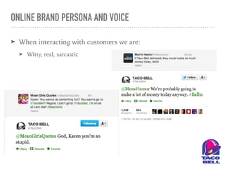 ONLINE BRAND PERSONA AND VOICE
➤ When interacting with customers we are:
➤ Witty, real, sarcastic
 