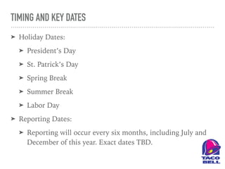 TIMING AND KEY DATES
➤ Holiday Dates:
➤ President’s Day
➤ St. Patrick’s Day
➤ Spring Break
➤ Summer Break
➤ Labor Day
➤ Reporting Dates:
➤ Reporting will occur every six months, including July and
December of this year. Exact dates TBD.
 