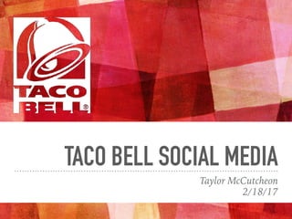 TACO BELL SOCIAL MEDIA
Taylor McCutcheon
2/18/17
 