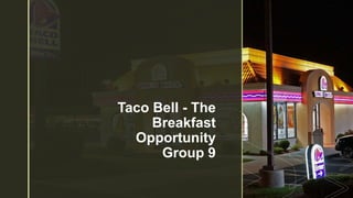 z
Taco Bell - The
Breakfast
Opportunity
Group 9
 