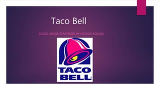 Taco Bell
SOCIAL MEDIA STRATEGIES BY NATALIE AQUILIA
 
