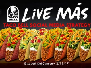 TACO BELL SOCIAL MEDIA STRATEGY
Elizabeth Del Carmen – 2/19/17
 