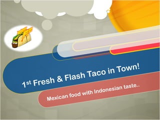 1st Fresh & Flash Taco in Town!
Mexican food with Indonesian taste..
 