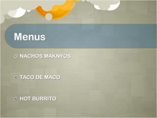 Menus
!   NACHOS MAKNYOS
!   TACO DE MACO
!   HOT BURRITO
 