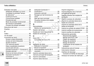 Índice alfabético                                                                                                                                                             Anexo


    Entradas manuales ............................. 28                  Indicación Conductor-1 /                                  Imprimir diagrama v ............................. 55
      Anteponer actividad a un turno ........ 34                        Conductor-2 ......................................59      Imprimir eventos de la memoria
      Completar la actividad "tiempo                                    Indicación vehículo ...........................60




                                                                                                                    m
                                                                                                                                  principal del tacógrafo ......................... 54
      de descanso" ................................... 32               Navegar por las funciones de                              Imprimir eventos de la tarjeta de
      Continuar el turno ............................ 33                menú ................................................50   conductor ............................................. 53




                                                                                                                  co
      Correcciones posibles ..................... 30                    Salir del menú principal ....................51           Imprimir excesos de velocidad ............ 54
      Entrada del país ............................... 31               Visualizar tiempos de la tarjeta
                                                                                                                                  Imprimir la actividad diaria de la
      Modo de proceder fundamental ....... 29                           de conductor .....................................49
                                                                                                                                  tarjeta de conductor ............................. 53




                                                                                                    .
      No introducir actividades ................. 29
                                                                    G                                                             Imprimir la actividad diaria de la




                                                                                                 do
      Proceso de entrada cancelado ........ 31
                                                                    Generalidades .......................................7        tarjeta de tacógrafo ............................. 39
    Estructura del menú ............................ 52
                                                                      Medios de representación ..................8                Imprimir la entrado de estado D1/D2 .. 55
    Eventos ............................................... 64
                                                                    Gestión del tiempo ...............................80          Imprimir perfiles de revoluciones ......... 55




                                                                                        .v
    F                                                               Guiado por menú tras extraer la                               Imprimir perfiles de velocidad .............. 55
    Fallos ................................................... 66   tarjeta de conductor .............................39          Indicaciones generales




                                                                            o
    Fin de papel ........................................ 46        H                                                               Disposiciones legales ...................... 10



                                                                         tc
    Funciones de menú ............................. 47              Hora UTC                                                        Manejo del DTCO 1381 ..................... 9
      Acceso a datos bloqueado .............. 51                     Conversión en hora UTC ..................80                    Peligro de explosión ........................... 9
      Acceso al menú bloqueado ............. 51                                                                                     Riesgo de accidente .......................... 9
                                                                .d
      Ajustar el idioma .............................. 49           I                                                               Riesgo de lesiones ............................. 9
      Con vehículo parado ........................ 48               Impresión de datos ..............................45             Tratamiento de las tarjetas de
                                                        w
      Datos visualizados durante la                                   Cancelar la impresión .......................45               tacógrafo .......................................... 12
      marcha del vehículo ......................... 48                Iniciar la impresión ...........................45          Indicaciones para el manejo ................ 69
      Entrada Conductor-1 / Conductor-2 . 56                          Particularidades acerca de la
                                               w

                                                                                                                                  Instrumento indicador .......................... 63
      Entrada vehículo .............................. 57              impresión ..........................................46
                                                                                                                                  Interface de descarga .......................... 16
      Entrar en el menú principal .............. 48                 Imprimir actividad diaria de la
                                      w


A                                                                                                                                   Conexión al interfaz de descarga .... 25
      Impresión Conductor-1 /                                       memoria principal del tacógrafo ...........54
                                                                                                                                  Introducir el número de matrícula ........ 24
      Conductor-2 ..................................... 53          Imprimir actividades .............................53
      Impresión vehículo ........................... 54             Imprimir datos técnicos ........................54


      108                                                                                                                                                                      DTCO 1381
 