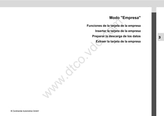 Modo "Empresa"




                                                 m
                                           Funciones de la tarjeta de la empresa
                                                Insertar la tarjeta de la empresa




                                               co
                                              Preparar la descarga de los datos     3




                                          .
                                                 Extraer la tarjeta de la empresa




                                       do
                                      .v
                                       o
                                    tc
                                .d
                                w
                                w
                       w




© Continental Automotive GmbH
 