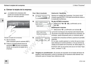 Extraer la tarjeta de la empresa                                                                                 3. Modo "Empresa"


    ࡯   Extraer la tarjeta de la empresa
          ¡La tarjeta de la empresa sólo




                                                                                  m
                                                 Paso / Menú visualizado        Explicación / Significado
          puede ser tomada del lector de tar-
                                                 3.                             Aparece el nombre de la empresa. Una barra móvil
          jetas con vehículo parado!                   2 Sped. Muster




                                                                                co
                                                                                muestra que el DTCO 1318 está transmitiendo datos a
                                                        
                                                                                la tarjeta de la empresa.
3                                                4.                             No dar de baja la empresa
                                                        desbloquear




                                                                       .
                                                       empresa?      no         ț Seleccionar "No"          /   y confirmarlo con la




                                                                    do
                                                         desbloquear
                                                        empresa?           sí     tecla .
                                                                                Desbloquear empresa
                                                                                ț Seleccionar "Sí" y confirmarlo con la tecla




                                                              .v
                                                                                                                                   .
                                                         empresa             La función de bloqueo de empresa está desactivada.
                                                                                ¡El acceso a los datos almacenados de su empresa, sin




                                                      o
                                                        desbloqueada
                                                                                embargo, queda bloqueado para un empresa ajena!
    Solicitar la tarjeta de la empresa
    1. Dé el contacto.
                                                 5.

                                                   tc  13:10    0km/h
                                                        123456.7km 
                                                                                La tarjeta de la empresa se libera y aparece la pantalla
                                                                                estándar.
                                                .d
       (Sólo necesario para la variante ADR*.)                                  En su caso, puede aparecer un aviso de que es nece-
                                                               1                sario efectuar el control periódico o de que termina la
    2. Pulse la correspondiente tecla de
                                         w
                                                                                validez de la tarjeta de la empresa,  véase página 72.
       expulsión     del lector de tarjetas
       donde se encuentre la tarjeta de la                                      El DTCO 1381 se encuentra otra vez en el modo "Ope-
                                         w

       empresa.                                                                 rativo", símbolo "" (1).
                               w


                                                      Téngase en consideración: ¡El proceso de expulsión de la tarjeta del lector de
                                                      tarjetas-2 está bloqueado cuando la bandeja de la impresora está abierta! Una
                                                      indicación para el manejo hace referencia a ello.


     26                                                                                                                         DTCO 1381
 