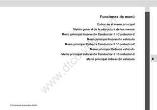 Funciones de menú




                                                         m
                                                             Entrar en el menú principal
                                            Visión general de la estructura de los menús




                                                       co
                                    Menú principal Impresión Conductor-1 / Conductor-2




                                                 .
                                                     Menú principal Impresión vehículo




                                              do
                                      Menú principal Entrada Conductor-1 / Conductor-2
                                                        Menú principal Entrada vehículo




                                          .v
                                    Menú principal Indicación Conductor-1 / Conductor-2




                                       o
                                                     Menú principal Indicación vehículo    6


                                    tc
                                .d
                                w
                                w
                       w




© Continental Automotive GmbH
 