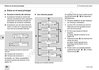 Entrar en el menú principal                                                                       6. Funciones de menú


    ࡯   Entrar en el menú principal

    ̈ Durante la marcha del vehículo           ̈ Con vehículo parado




                                                                                     m
                                                                                    En el primer nivel de menú puede consul-
    1. Al presionar durante la marcha del                                           tar con las teclas    /  las siguientes
       vehículo una tecla de menú cualquiera                                        informaciones:




                                                                                   co
       aparecerán los tiempos actuales de                                           ț Tiempos detallados de la(s) tarjeta(s)
       las tarjetas de conductor insertadas.               12:40    0km/h           de conductor insertada(s).
    2. Al presionar una vez más la tecla de                 123456.7km          ț La hora UTC con fecha así como la




                                                                         .
                                                                      do
       menú o al cabo de 10 segundos apa-                                             diferencia de hora ajustada (correc-
       rece otra vez la pantalla estándar.                 103h46       00h15       ción) de la hora local.
                                                           125h57      00h21     ț El menú para ajustar el idioma




                                                               .v
                                                                                      deseado.
                  12:40  75km/h                          201h10        00h36       Véase “Ajustar el idioma” en la
                                                                                      página 49.




                                                     o
                                                           215h00       00h21
6                  123456.7km 
                                                                                    ț Pulsando la tecla , las extensas fun-


                                                  tc
                                                                                      ciones de menú.
                                                           UTC 29.09.2011
                                                                                       Véase “Visión general de la
           1      101h21        00h15                    10:40     +02h00
                                                                                      estructura de los menús” en la
                                               .d
           2      202h05                                                             página 52.
                                                           idioma                   ț Puede volver a la pantalla estándar
                                           w
    Datos visualizados durante la marcha del               seleccionado?              pulsando las teclas     /    o simple-
    vehículo                                                                          mente la tecla .
                                     w

    (1) Tiempos del conductor-1                            entrar en menú
    (2) Tiempos del conductor-2                            principal?
                              w


     Detalles, ver “Datos visualizados
    durante la marcha del vehículo” en la
    página 18.                                 Navegar por la pantalla estándar


     48                                                                                                            DTCO 1381
 