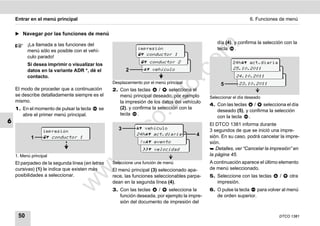 Entrar en el menú principal                                                                                  6. Funciones de menú


    ̈ Navegar por las funciones de menú

          ¡La llamada a las funciones del                                                       día (4), y confirma la selección con la




                                                                                      m
          menú sólo es posible con el vehí-                   impresión                         tecla .
                                                               conductor 1
                                                               impresión
          culo parado!




                                                                                    co
                                                                conductor 2
                                                                impresión                                24h act.diaria
          Si desea imprimir o visualizar los
          datos en la variante ADR *, dé el             2         vehículo                             25.10.2011
                                                                                                          24h act.diaria
          contacto.                                                                                       24.10.2011
                                                                                                           24h act.diaria




                                                                          .
                                                 Desplazamiento por el menú principal             5         23.10.2011




                                                                       do
    El modo de proceder que a continuación       2. Con las teclas      /   selecciona el
    se describe detalladamente siempre es el        menú principal deseado, por ejemplo      Seleccionar el día deseado
    mismo.                                          la impresión de los datos del vehículo
                                                                                             4. Con las teclas   /   selecciona el día




                                                                .v
    1. En el momento de pulsar la tecla    se       (2), y confirma la selección con la
                                                                                                deseado (5), y confirma la selección
       abre el primer menú principal.               tecla .
                                                                                                con la tecla .




                                                       o
6                                                                                            El DTCO 1381 informa durante


                                                    tc
                  impresión
                                                    3         vehículo
                                                                                             3 segundos de que se inició una impre-
                                                             24h act.diaria
                                                               vehículo               4
            1      conductor 1                                                             sión. En su caso, podrá cancelar la impre-
                                                              !x vehículo
                                                                evento
                                                 .d
                                                                                             sión.
                                                                 velocidad                 Detalles, ver “Cancelar la impresión” en
    1. Menú principal                                                                        la página 45.
                                          w
    El parpadeo de la segunda línea (en letras   Seleccione una función de menú              A continuación aparece el último elemento
    cursivas) (1) le indica que existen más      El menú principal (3) seleccionado apa-     de menú seleccionado.
                                  w

    posibilidades a seleccionar.                 rece, las funciones seleccionables parpa-   5. Seleccione con las teclas     /    otra
                                                 dean en la segunda línea (4).                  impresión.
                           w


                                                 3. Con las teclas   /    selecciona la      6. O pulse la tecla   para volver al menú
                                                    función deseada, por ejemplo la impre-      de orden superior.
                                                    sión del documento de impresión del

     50                                                                                                                       DTCO 1381
 