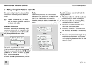 Menú principal Indicación vehículo                                                                                6. Funciones de menú


    ࡯   Menú principal Indicación vehículo
    En este menú principal puede visualizar         Nota                                           Pueden visualizar usando la función de




                                                                                        m
    datos de la memoria principal del tacó-         La manera de activar las funciones es          desplazamiento:
    grafo.                                          idéntica a la de activar una impresión y por   ț Visualizar todas las actividades de los




                                                                                      co
                                                    eso no se especifica a continuación.             conductores por orden cronológico.
          Para la variante ADR *, los datos
                                                    Elija las funciones seleccionables paso a      ț Visualizar todos los eventos y fallos
          sólo se pueden visualizar cuando el
                                                    paso.                                            almacenados o aun activos.




                                                                             .
          contacto esté dado.




                                                                          do
                                                                                                   ț Visualizar los rebasamientos de la
    Nota a la indicación                                                                             velocidad máxima ajustada,
                                                              vehículo
    Los datos aparecen en la pantalla igual                  24h act.diaria                      ț Los datos relativos a la identificación
                                                              24h Tageswert
    que en el documento de impresión, sólo




                                                                   .v
                                                              25.10.2011                             del vehículo, del sensor y al calibrado.
    que una línea de impresión (24 caracte-
                                                                      o bien                       O
    res) se representa en dos líneas.




                                                          o
6                                                                                                  ț Visualizar el número de la tarjeta de la
                                                              vehículo                             empresa del empresario dado de alta.
                23.10.2011 14:
               55 (UTC)
                                                       tc    !x evento
                                                               vehículo
                                                                                                     Si no hay empresa alguna dada de alta
                                                                                                     aparece "___".
                                                    .d
                ---------------
                                                               velocidad
                                                                vehículo
                --------
                                                                datos técn.
                                           w
                                                                  vehículo
    Ejemplo de la visualización de datos
                                                                  empresa
                                     w

    Si al leer las informaciones se desplaza
    hacia atrás usando las teclas    / , sólo
                              w


    podrá ver las últimas 20 líneas de impre-
    sión, aproximadamente.
    Pulse la tecla     para salir de la pantalla.


     60                                                                                                                            DTCO 1381
 