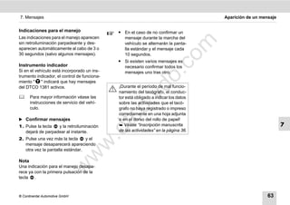 7. Mensajes                                                                            Aparición de un mensaje


Indicaciones para el manejo                   ț En el caso de no confirmar un
Las indicaciones para el manejo aparecen        mensaje durante la marcha del




                                                                          m
sin retroiluminación parpadeante y des-         vehículo se alternarán la panta-
aparecen automáticamente al cabo de 3 o         lla estándar y el mensaje cada
30 segundos (salvo algunos mensajes).           10 segundos.




                                                                        co
                                              ț Si existen varios mensajes es
Instrumento indicador                           necesario confirmar todos los
Si en el vehículo está incorporado un ins-      mensajes uno tras otro.




                                                              .
trumento indicador, el control de funciona-




                                                           do
miento " " indicará que hay mensajes
del DTCO 1381 activos.                         ¡Durante el período de mal funcio-
                                               namiento del tacógrafo, el conduc-




                                                    .v
      Para mayor información véase las        tor está obligado a indicar los datos
       instrucciones de servicio del vehí-     sobre las actividades que el tacó-




                                                 o
       culo.                                   grafo no haya registrado o impreso
                                               correctamente en una hoja adjunta
̈ Confirmar mensajes
1. Pulse la tecla  y la retroiluminación
                                              tc
                                               o en el dorso del rollo de papel!
                                                Véase “Inscripción manuscrita                                   7
                                         .d
   dejará de parpadear al instante.            de las actividades” en la página 36.
2. Pulse una vez más la tecla     y el
                                   w
   mensaje desaparecerá apareciendo
   otra vez la pantalla estándar.
                                w

Nota
                       w


Una indicación para el manejo desapa-
rece ya con la primera pulsación de la
tecla .



© Continental Automotive GmbH                                                                             63
 