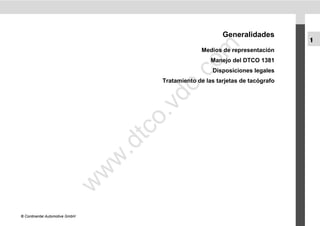 Generalidades
                                                                                  1




                                               m
                                                    Medios de representación
                                                        Manejo del DTCO 1381




                                             co
                                                        Disposiciones legales




                                          .
                                       Tratamiento de las tarjetas de tacógrafo




                                       do
                                      .v
                                       o
                                    tc
                                .d
                                w
                                w
                       w




© Continental Automotive GmbH
 