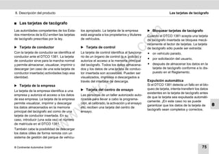 8. Descripción del producto                                                                                    Las tarjetas de tacógrafo


࡯   Las tarjetas de tacógrafo
Las autoridades competentes de los Esta-       los apropiado. La tarjeta de la empresa         ̈ Bloquear tarjetas de tacógrafo




                                                                                 m
dos miembros de la EU emiten las tarjetas      está asignada a los propietarios y titulares    Cuando el DTCO 1381 acepta una tarjeta
de tacógrafo prescritas por la ley.            de vehículos.                                   de tacógrafo insertada se bloquea mecá-




                                                                               co
                                                                                               nicamente el lector de tarjetas. La tarjeta
̈ Tarjeta de conductor                         ̈ Tarjeta de control                            de tacógrafo sólo puede ser extraída:
Con la tarjeta de conductor se identifica el   La tarjeta de control identifica al funciona-   ț on vehículo parado,




                                                                     .
conductor ante el DTCO 1381. La tarjeta        rio de un órgano de control (p.e. policía) y




                                                                  do
                                                                                               ț por solicitación del usuario,
de conductor sirve para la marcha normal       autoriza el acceso a la memoria principal
y permite almacenar, visualizar, imprimir o    del tacógrafo. Todos los datos almacena-        ț después de almacenar los datos en la
descargar (en caso de una sola tarjeta de      dos y los datos de una tarjeta de conduc-         tarjeta de tacógrafo conforme a lo dis-




                                                           .v
conductor insertada) actividades bajo esa      tor insertada son accesibles. Pueden ser          puesto en el Reglamento.
identidad.                                     visualizados, impresos o descargados a
                                                                                               Expulsión automática




                                                  o
                                               través del interface de descarga.
̈ Tarjeta de la empresa                                                                        Si el DTCO 1381 detecta un fallo en el blo-


                                               tc
                                               ̈ Tarjeta del centro de ensayo                  queo de tarjeta, intenta transferir los datos
La tarjeta de la empresa identifica a una
                                                                                               existentes en la tarjeta de tacógrafo antes
empresa y autoriza el acceso a los datos       Las personas de un taller autorizado auto-
                                         .d
                                                                                               de que la tarjeta sea expulsada automáti-
de esa empresa. La tarjeta de la empresa       rizadas para llevar a cabo la programa-
                                                                                               camente. ¡En este caso no se puede
permite visualizar, imprimir y descargar       ción, el calibrado, la activación y el ensayo
                                                                                               garantizar que los datos de la tarjeta de       8
                                   w
los datos almacenados en la memoria            etc. reciben una tarjeta del centro de
                                                                                               tacógrafo sean completos y correctos.
principal del tacógrafo así como de una        ensayo.
tarjeta de conductor insertada. En su
                                w

caso, introducir (una sola vez) el número
de matrícula en el DTCO 1381.
                       w


También cabe la posibilidad de descargar
los datos útiles de forma remota con un
sistema de gestión del parque de vehícu-

© Continental Automotive GmbH                                                                                                          75
 