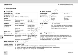 Datos técnicos                                                                                       8. Descripción del producto


    ࡯   Datos técnicos




                                                                                m
    ̈ DTCO 1381                                                       ̈ Rollo de papel
    Valor límite del    220 km/h                                      Condiciones          Temperatura:            -25 a 70 °C




                                                                              co
    campo de medida                                                   ambientales
    Pantalla de cristal 2 líneas de 16 caracteres                     Dimensiones          Diámetro:               aprox. 27,5 mm
    líquido                                                                                Ancho:                  56,5 mm




                                                                      .
    Temperatura         Funcionamiento:        -25 a 70 °C                                 Largo:                  aprox. 8 m




                                                                   do
                        Almacén:               -40 a 85 °C
    Tensión             24 ó 12 voltios c.c.                          Nº de pedido         1381.90030300
    Consumo de          Modo de espera:        30 mA (12 V)                                Los rollos de papel de reserva originales




                                                              .v
    corriente                                  20 mA (24 V)                                se pueden adquirir en su centro de distri-
                        Típico en              max. 3,0 A (12 V)                           bución y servicio competente.




                                                       o
                        funcionamiento:        max. 1,0 A (24 V)
    CEM / EMC
    Mecanismo de
                        ECE R10

                                                    tc
                      Altura de caracteres: 2,1 x 1,5 mm
                                                                             Téngase en cuenta
                                               .d
    impresión térmico Anchura de impresión: 24 caracteres/línea       Utilice (encargue) únicamente rollos de papel (papel de im-
                      Velocidad:            15 – 30 mm/seg.,          presora original de VDO) en los que conste el tipo de tacógra-
8                                           aprox.                    fo (DTCO 1381) con la marca "      " y la marca de
                                      w
                      Impresión de diagramas                          homologación válida "      "o"      ".
                                w

    Modo protección     IP 54

    Posible equipa-     ț   Variante ADR
                         w


    miento especial     ț   Panel, iluminación de la pantalla y de las teclas especificado por el cliente
                        ț   Ajuste automático de las actividades después conectar/desconectar el encendido
                        ț   Impresión de perfiles v/n, entrada de estado D1/D2


     82                                                                                                                     DTCO 1381
 