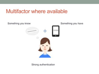 Multifactor where available 
Something you know Something you have 
Strong authentication 
 