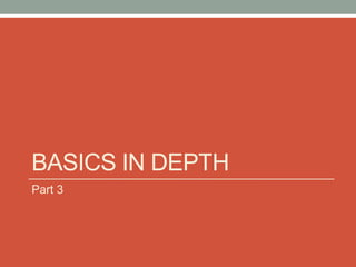 BASICS IN DEPTH 
Part 3 
 