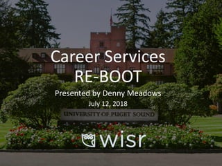 Career Services
RE-BOOT
Presented by Denny Meadows
July 12, 2018
 