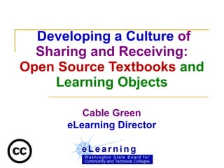   Developing a Culture  of Sharing and Receiving: Open Source Textbooks  and Learning Objects Cable Green eLearning Director 