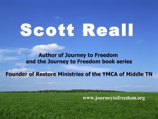 www.journeytofreedom.org   Scott Reall   Author of Journey to Freedom  and the Journey to Freedom book series Founder of Restore Ministries of the YMCA of Middle TN 