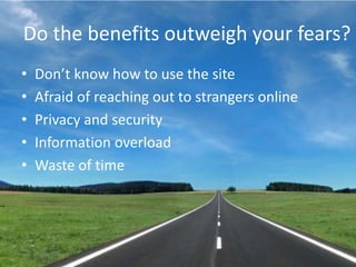 Do the benefits outweigh your fears?Don’t know how to use the siteAfraid of reaching out to strangers onlinePrivacy and securityInformation overloadWaste of time