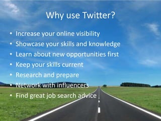 Why use Twitter?Increase your online visibilityShowcase your skills and knowledgeLearn about new opportunities firstKeep your skills currentResearch and prepareNetwork with influencersFind great job search advice